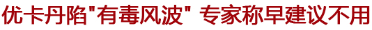 优卡丹陷"有毒风波" 专家称早就建议尽量不用