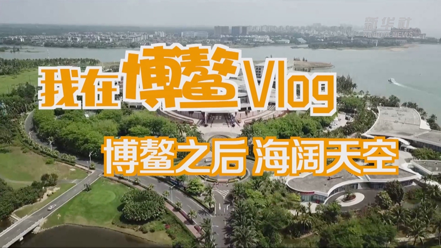 新华全媒+｜我在博鳌Vlog｜博鳌之后 海阔天空